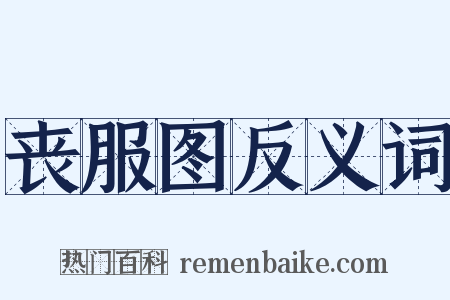 丧服图反义词是什么意思的图片